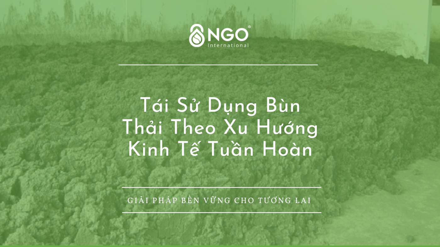 GIẢI PHÁP TÁI SỬ DỤNG BÙN THẢI - XU HƯỚNG KINH TẾ TUẦN HOÀN - HƯỚNG ĐI BỀN VỮNG tai su dung bun thai